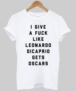 i give a fuck like leonardo dicaprio gets oscars T shirt