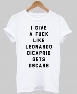 i give a fuck like leonardo dicaprio gets oscars T shirt