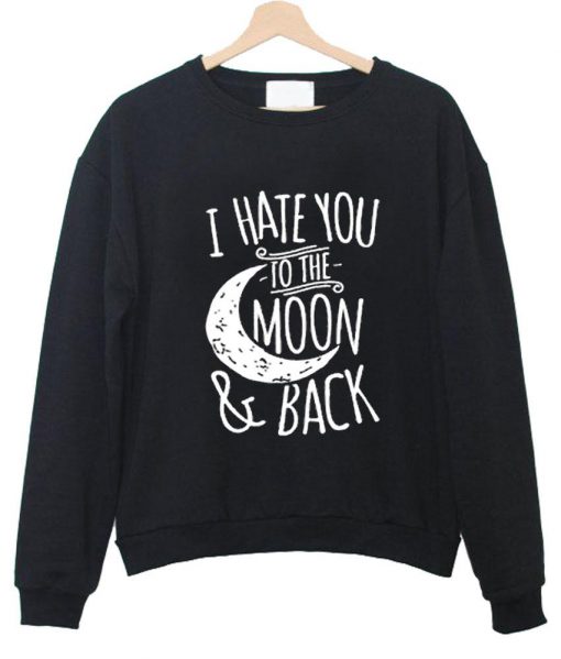 i hate you to the moon & back sweatshirt