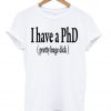 i have a phd tshirt