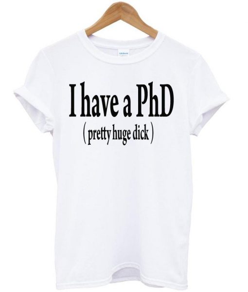 i have a phd tshirt