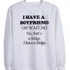 i have a boyfriend Sweatshirt