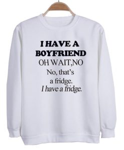 i have a boyfriend Sweatshirt