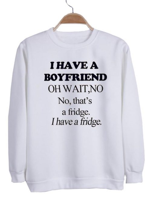 i have a boyfriend Sweatshirt