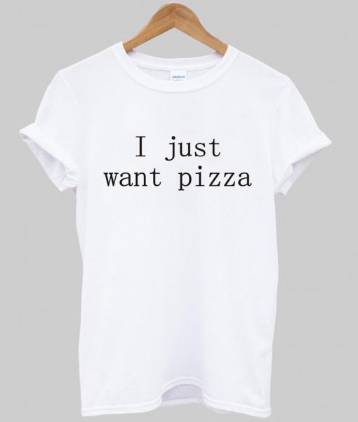 i just want pizza T shirt