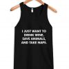 i just want to drink wine save animals and take a naps