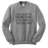 i just want to drink wine save animals and take naps Sweatshirt