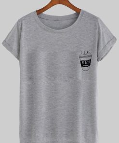 i like black coffee tshirt