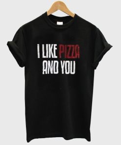 i like pizza and you Tshirt