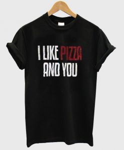 i like pizza and you Tshirt