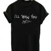 i'll show you tshirt