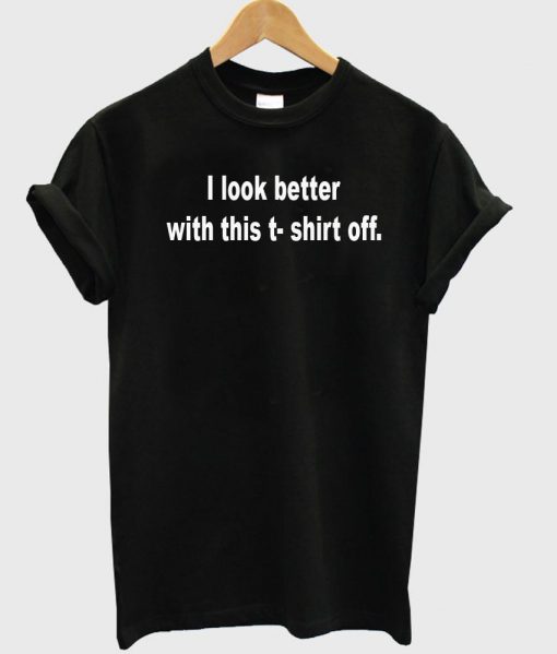 i look better tshirt