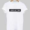 i looked hot today you missed out T shirt