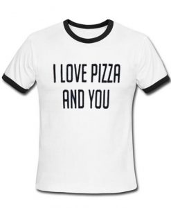 i love pizza and you tshirt