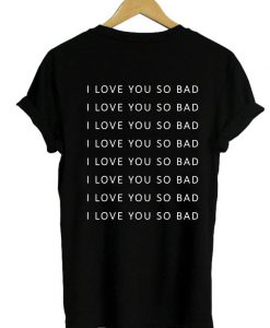 i love you so bad Tshirt Back