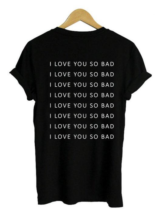 i love you so bad Tshirt Back