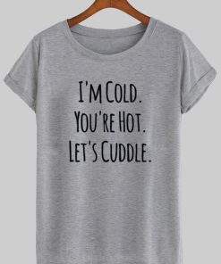 i'm cold you're hot let's cuddle T shirt