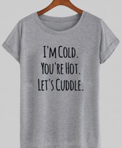 i'm cold you're hot let's cuddle T shirt