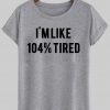 i'm like 104% tired  T shirt