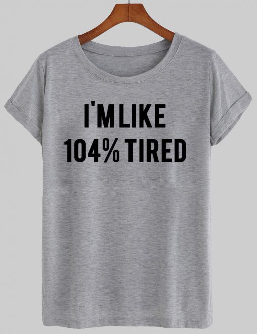 i'm like 104% tired  T shirt