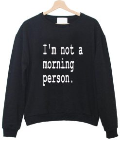i'm not a morning person sweatshirt