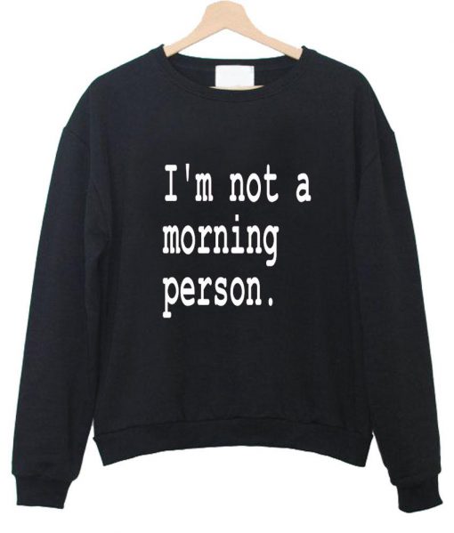 i'm not a morning person sweatshirt