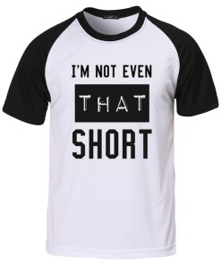 i'm not even that short T shirt