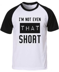 i'm not even that short T shirt