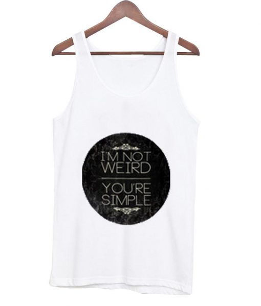 i'm not weird you're simple tanktop