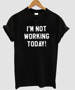 i'm not working  tshirt