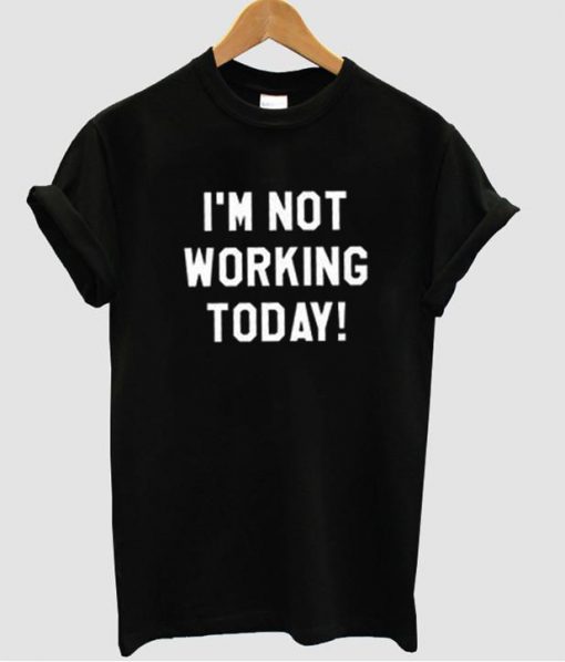 i'm not working  tshirt