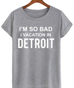 i'm so bad i vacation in detroit T shirt