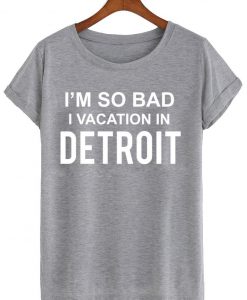 i'm so bad i vacation in detroit T shirt