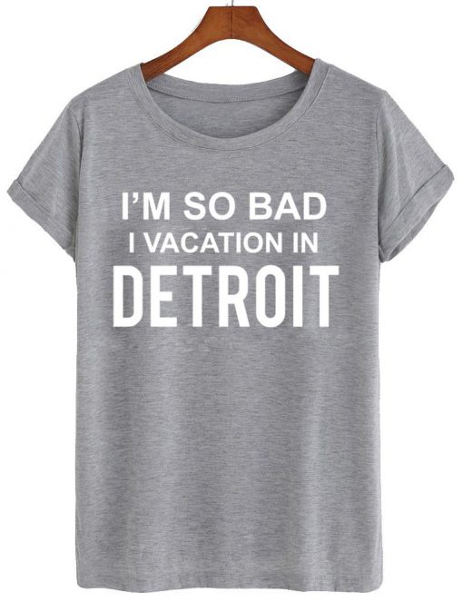 i'm so bad i vacation in detroit T shirt