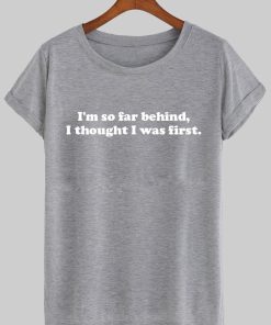 i'm so far behind i though  was first T shirt