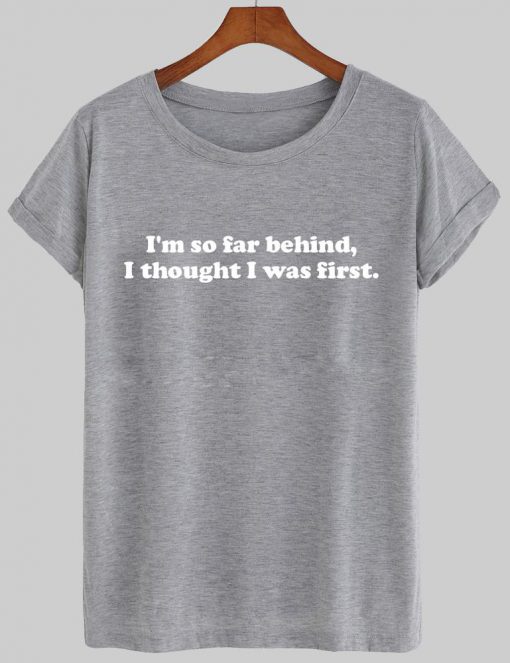 i'm so far behind i though  was first T shirt