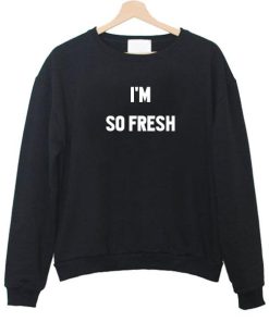 i'm so fresh sweatshirt