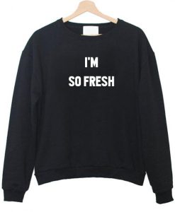 i'm so fresh sweatshirt