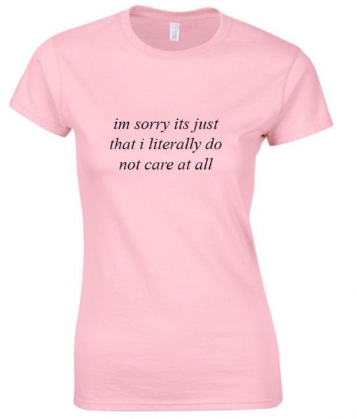 i'm sorry i don't care t shirt