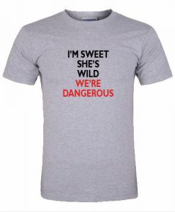 i'm sweet she's wild we're dangerous tshirt