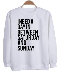 i need a day between saturday and sunday sweatshirt
