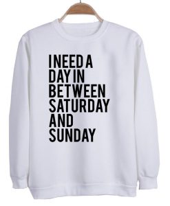 i need a day between saturday and sunday sweatshirt