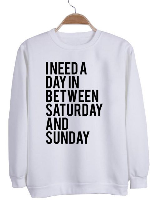 i need a day between saturday and sunday sweatshirt