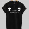 i need more space alien T shirt