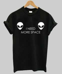 i need more space alien T shirt