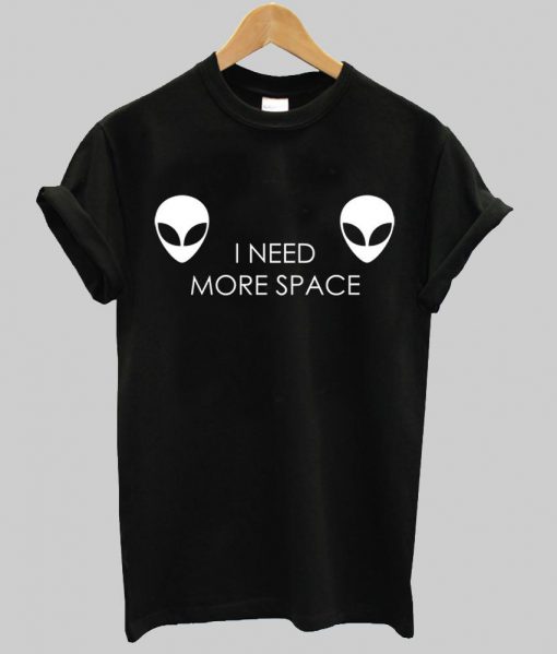 i need more space alien T shirt