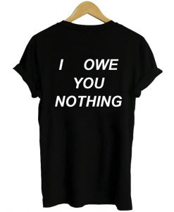 i owe you nothing T shirt