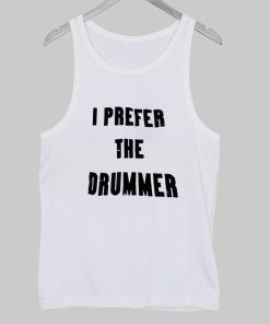 i prefer the drummer tanktop