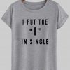 i put the I in single tshirt