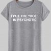 i put the hot in psychotic T shirt